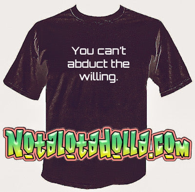 You can’t abduct the willing T-shirt by Notalotadolla.com